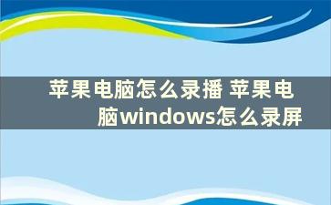 苹果电脑怎么录播 苹果电脑windows怎么录屏